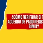 ¿Cómo Verificar si Tengo un Acuerdo de Pago Registrado en el SIMIT? ¿Cómo Verificar si Tengo un Acuerdo de Pago registrado en el SIMIT?